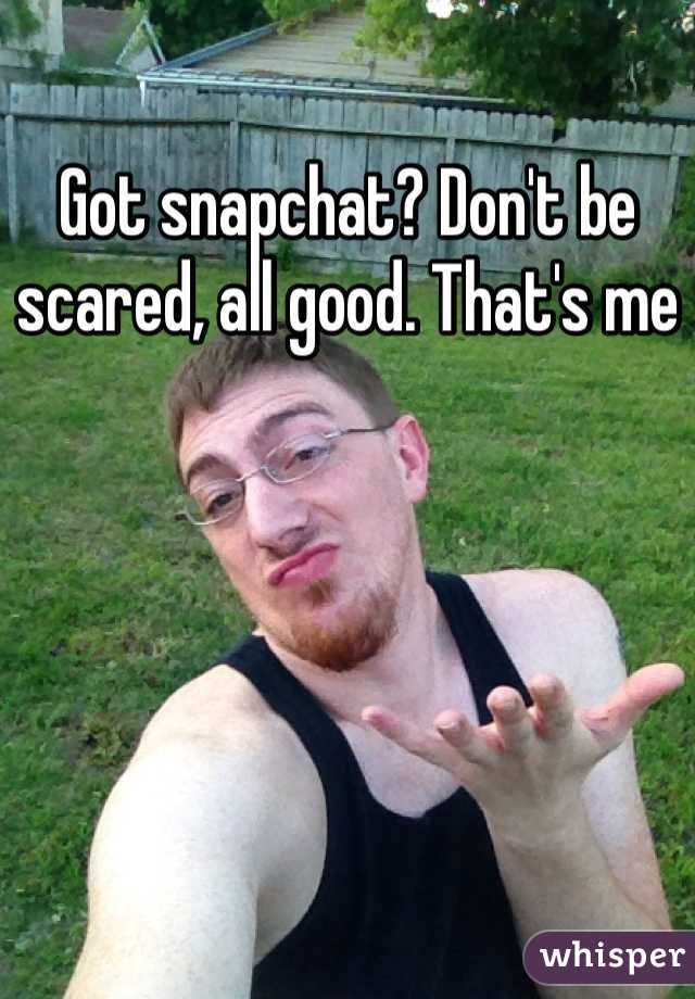 Got snapchat? Don't be scared, all good. That's me