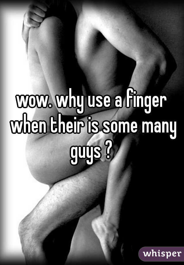 wow. why use a finger when their is some many guys ? 