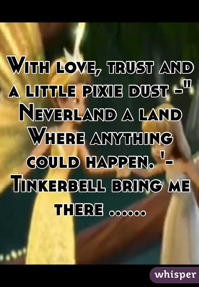 With love, trust and a little pixie dust -" Neverland a land Where anything could happen. '- Tinkerbell bring me there ......