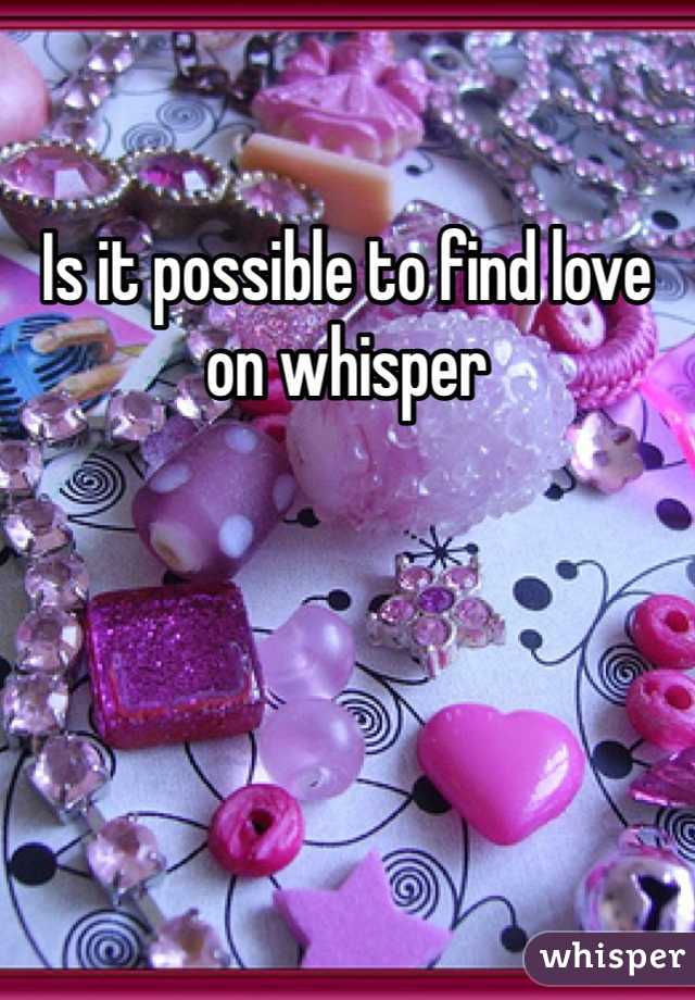 Is it possible to find love on whisper 