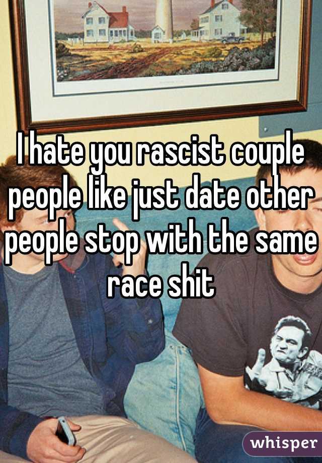 I hate you rascist couple people like just date other people stop with the same race shit 