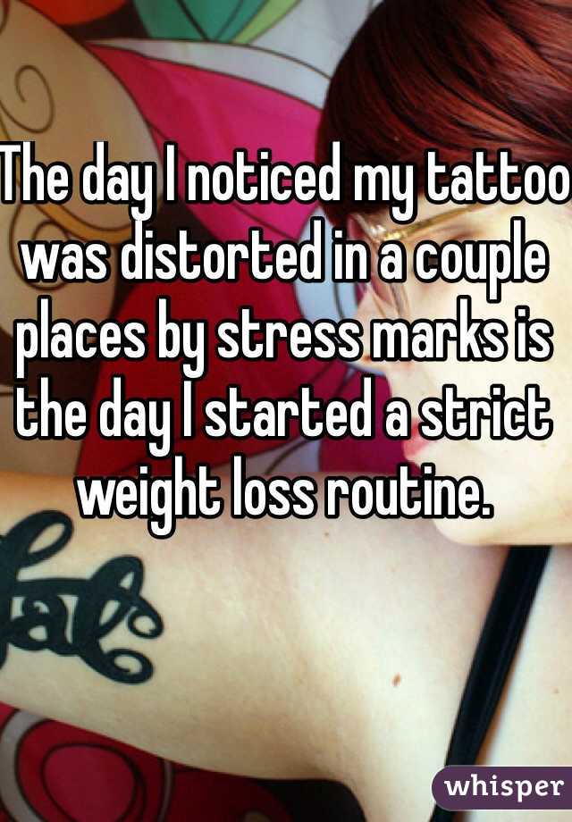 The day I noticed my tattoo was distorted in a couple places by stress marks is the day I started a strict weight loss routine. 