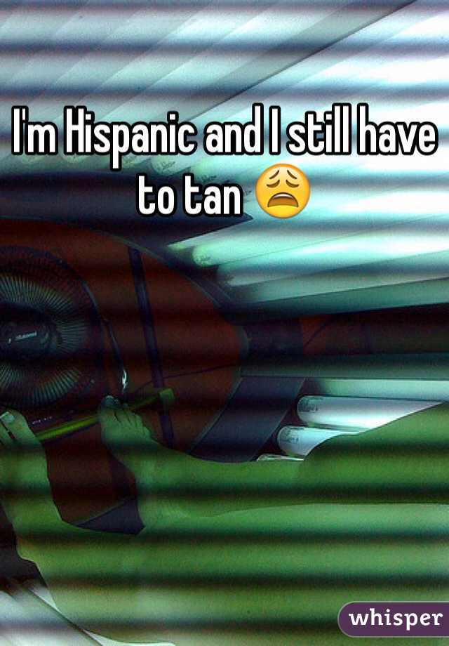 I'm Hispanic and I still have to tan 😩