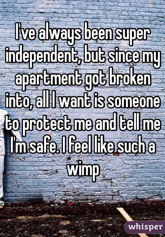 I've always been super independent, but since my apartment got broken into, all I want is someone to protect me and tell me I'm safe. I feel like such a wimp