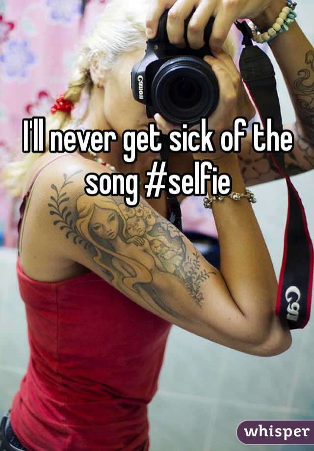 I'll never get sick of the song #selfie