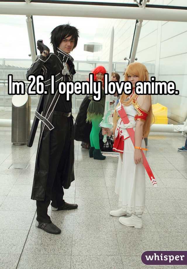 Im 26. I openly love anime.