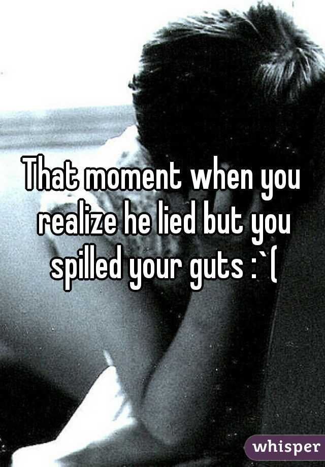 That moment when you realize he lied but you spilled your guts :`(