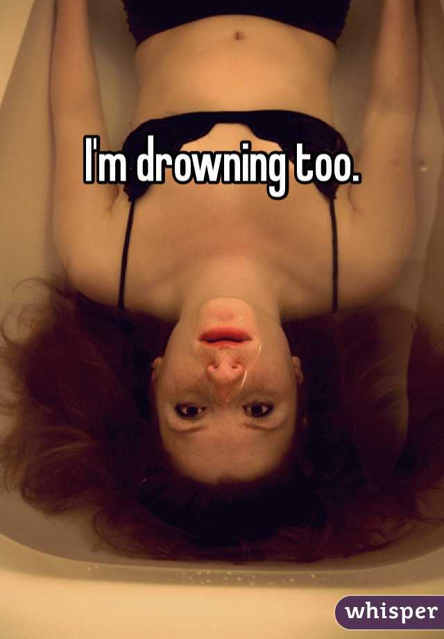 I'm drowning too.