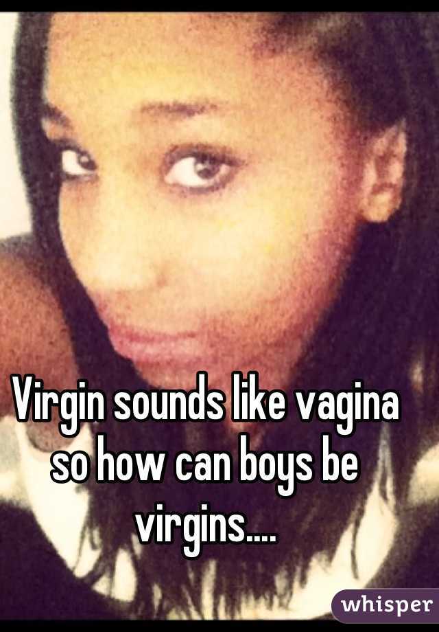Virgin sounds like vagina so how can boys be virgins....
