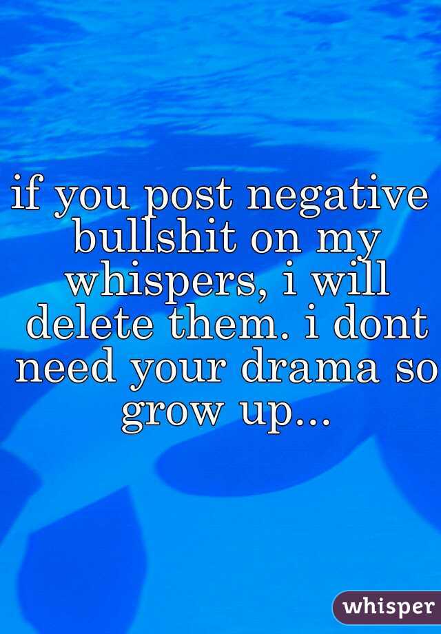 if you post negative bullshit on my whispers, i will delete them. i dont need your drama so grow up...