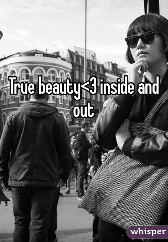 True beauty<3 inside and out 
