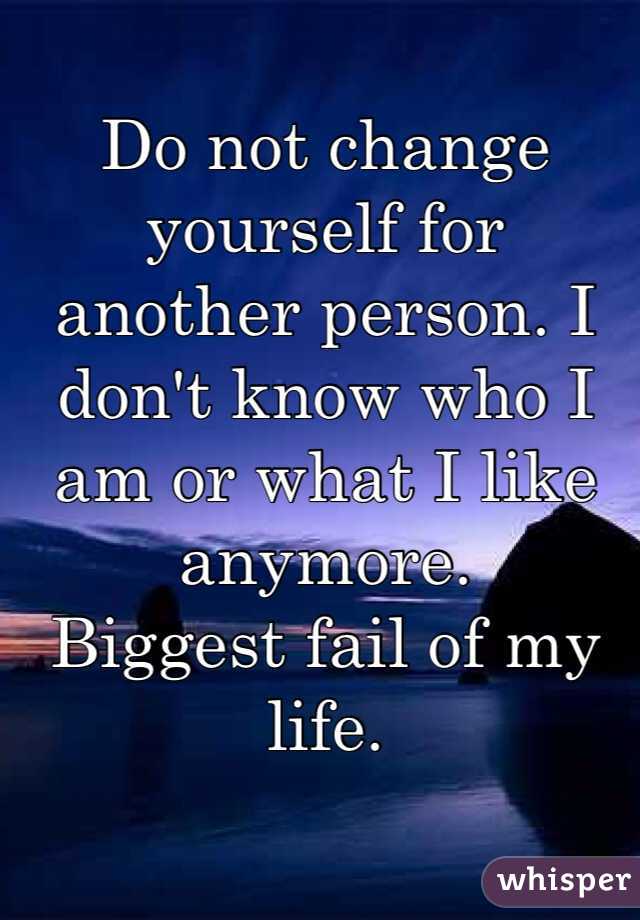 Do not change yourself for another person. I don't know who I am or what I like anymore.
Biggest fail of my life.