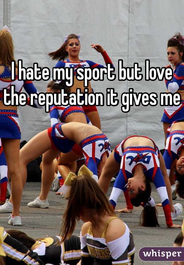 I hate my sport but love the reputation it gives me
