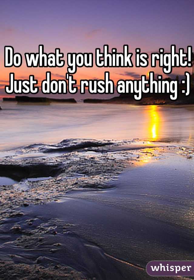 Do what you think is right! Just don't rush anything :)