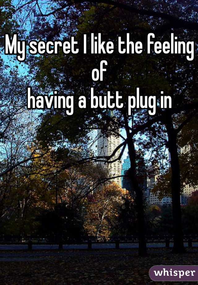 My secret I like the feeling of 
having a butt plug in 