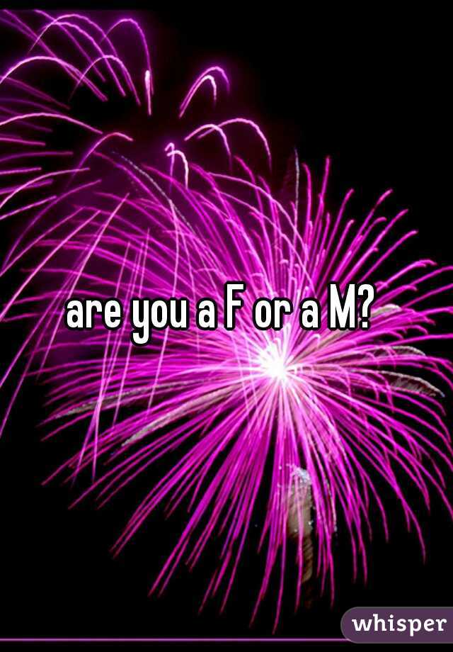 are you a F or a M? 