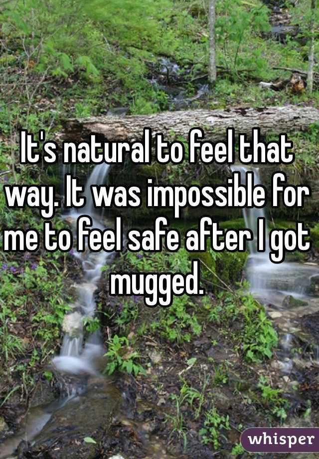 It's natural to feel that way. It was impossible for me to feel safe after I got mugged. 
