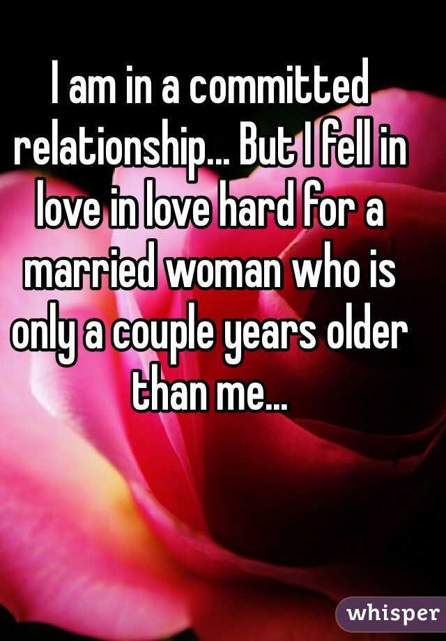 I am in a committed relationship... But I fell in love in love hard for a married woman who is only a couple years older than me...