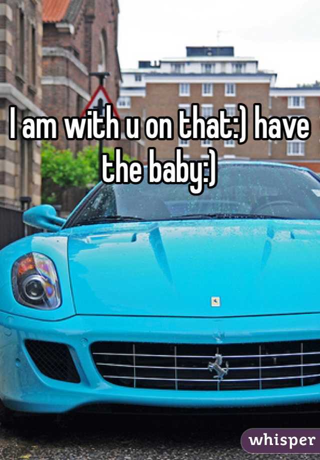 I am with u on that:) have the baby:)