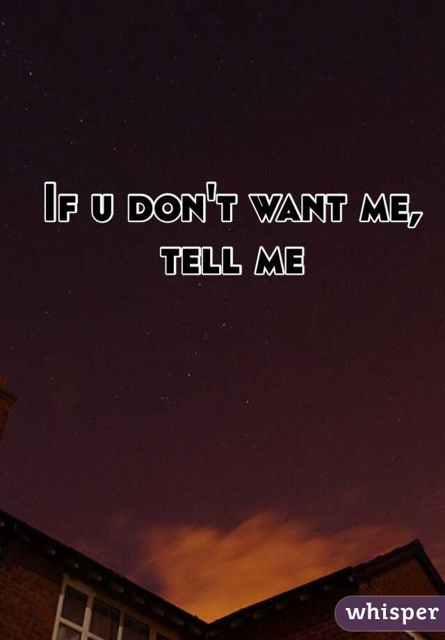 If u don't want me, tell me