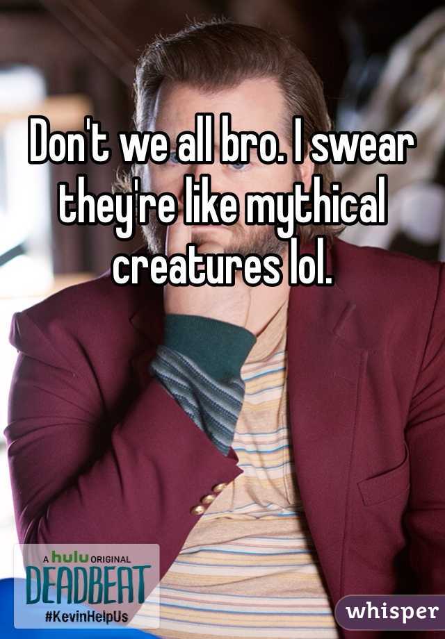 Don't we all bro. I swear they're like mythical creatures lol. 