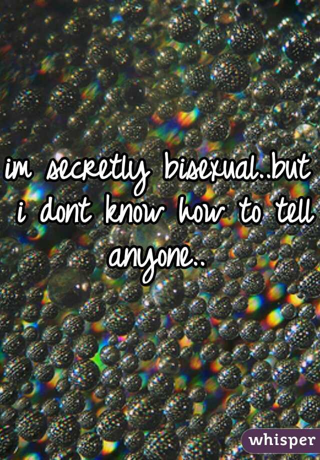 im secretly bisexual..but i dont know how to tell anyone.. 