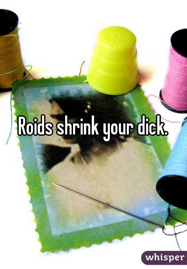 Roids shrink your dick.