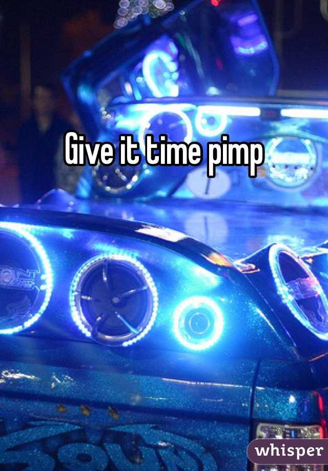 Give it time pimp