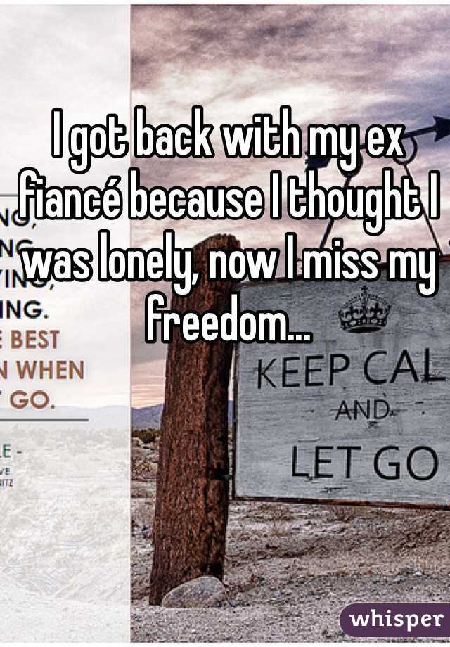 I got back with my ex fiancé because I thought I was lonely, now I miss my freedom...