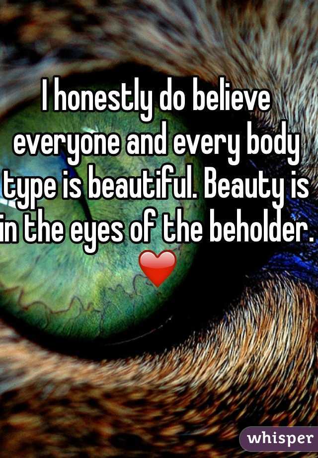 I honestly do believe everyone and every body type is beautiful. Beauty is in the eyes of the beholder. ❤️