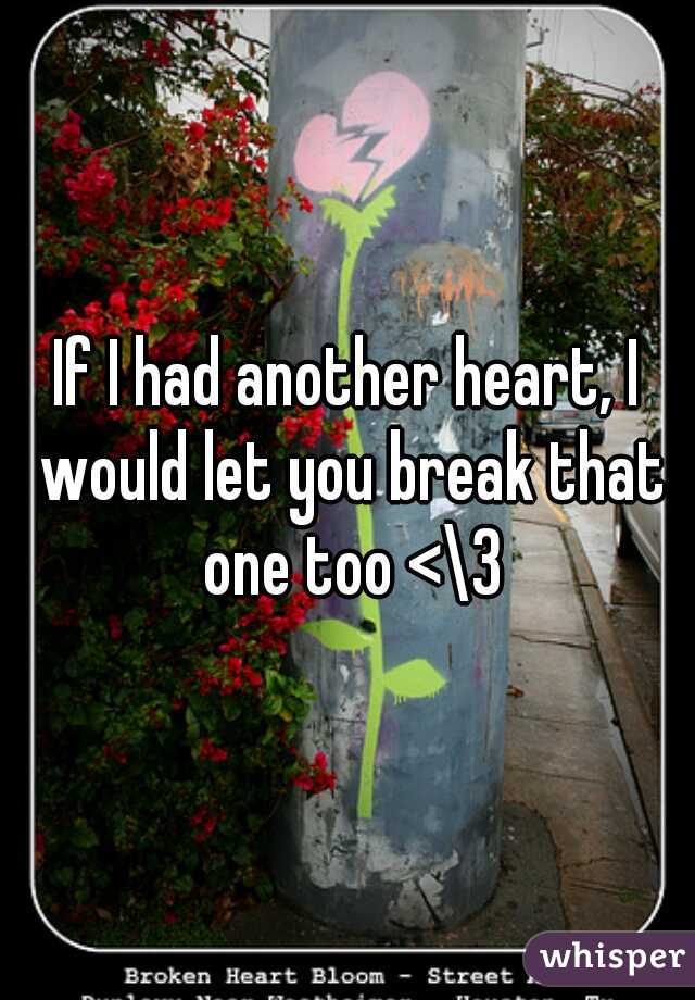 If I had another heart, I would let you break that one too <\3