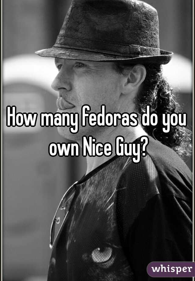 How many fedoras do you own Nice Guy?