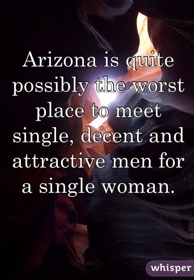 Arizona is quite possibly the worst place to meet single, decent and attractive men for a single woman.
