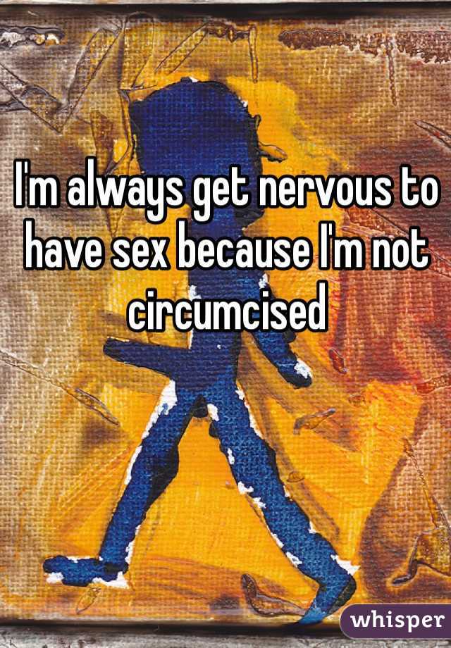 I'm always get nervous to have sex because I'm not circumcised 