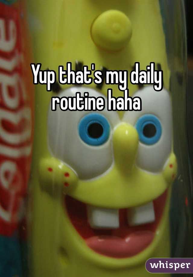 Yup that's my daily routine haha