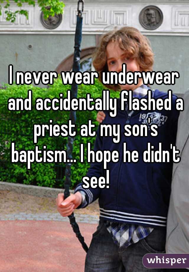 I never wear underwear and accidentally flashed a priest at my son's baptism... I hope he didn't see!