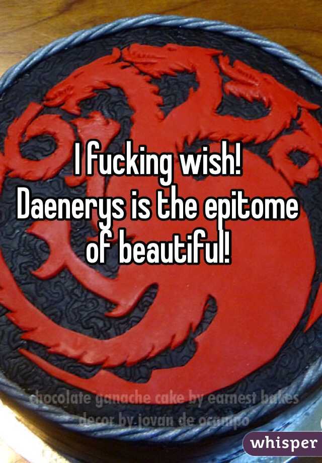 I fucking wish! 
Daenerys is the epitome of beautiful! 