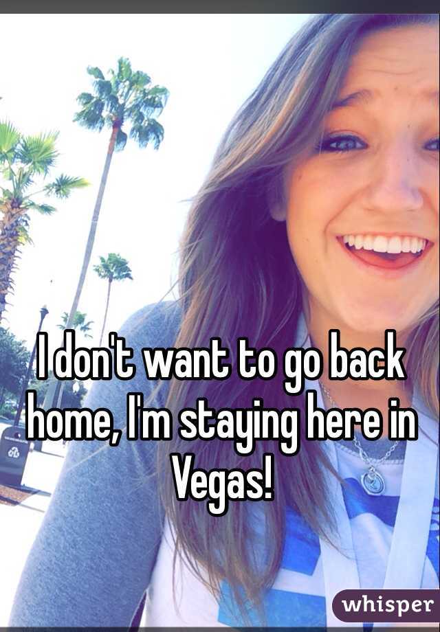 I don't want to go back home, I'm staying here in Vegas! 