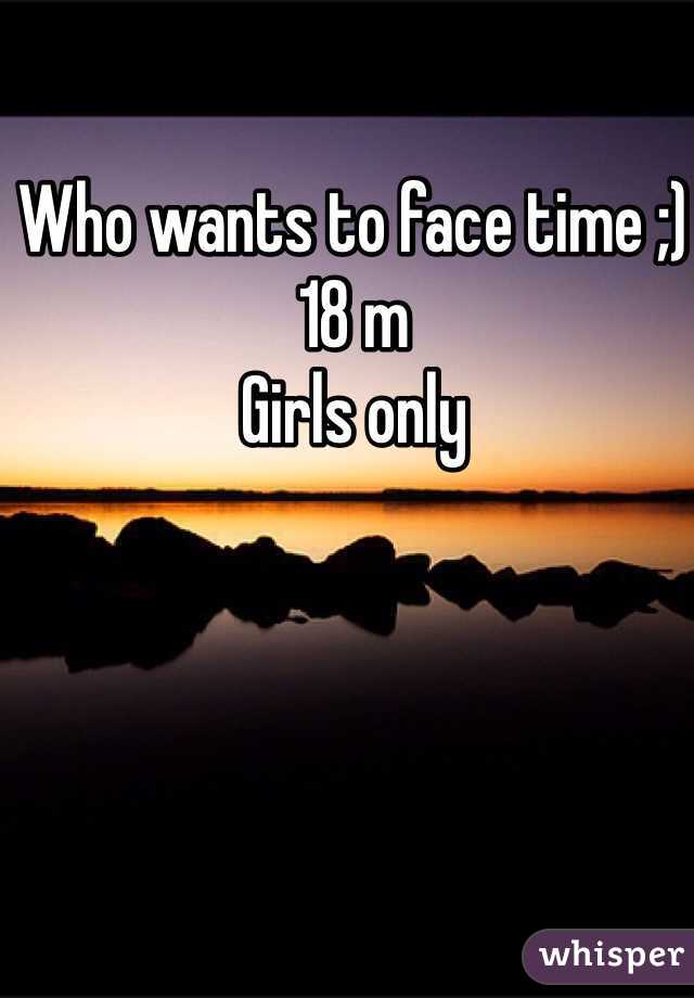 Who wants to face time ;) 
18 m 
Girls only
