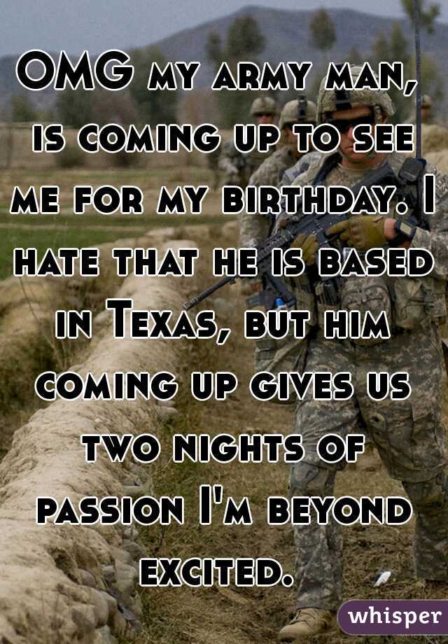 OMG my army man, is coming up to see me for my birthday. I hate that he is based in Texas, but him coming up gives us two nights of passion I'm beyond excited. 