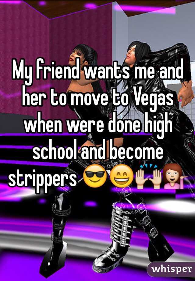 My friend wants me and her to move to Vegas when were done high school and become strippers 😎😄🙌💁
