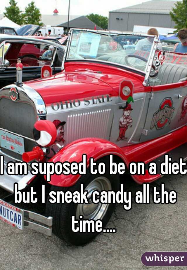 I am suposed to be on a diet but I sneak candy all the time.... 