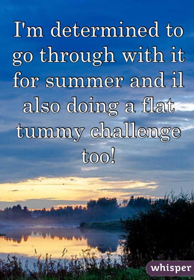 I'm determined to go through with it for summer and il also doing a flat tummy challenge too!