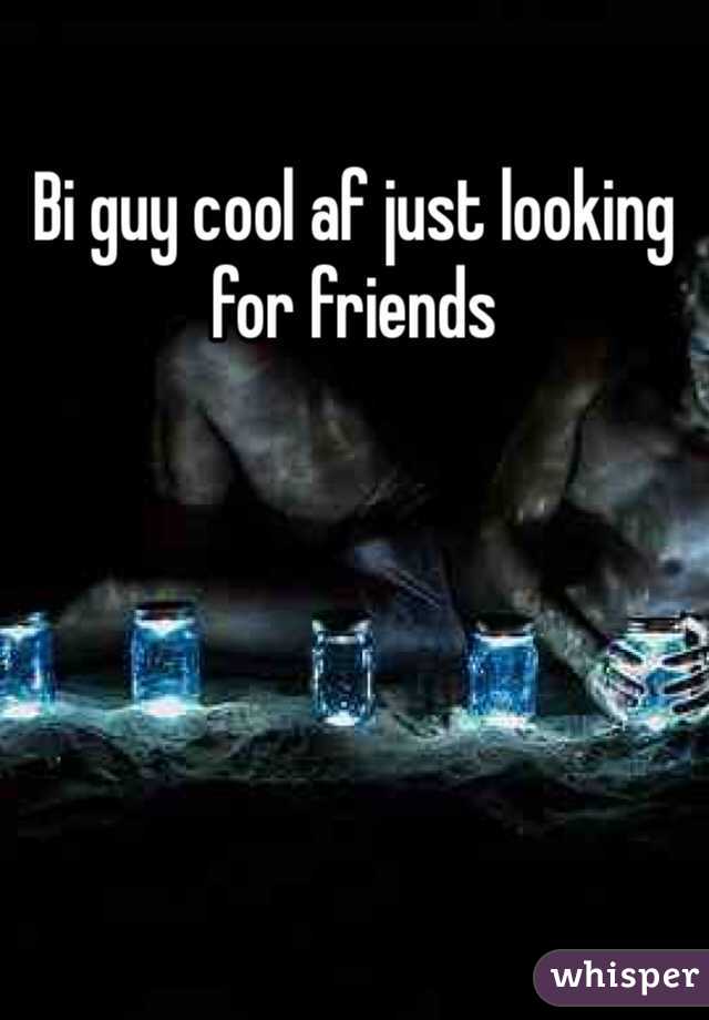 Bi guy cool af just looking for friends 