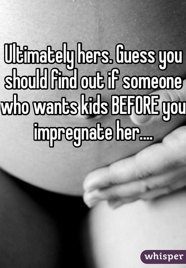 Ultimately hers. Guess you should find out if someone who wants kids BEFORE you impregnate her....
