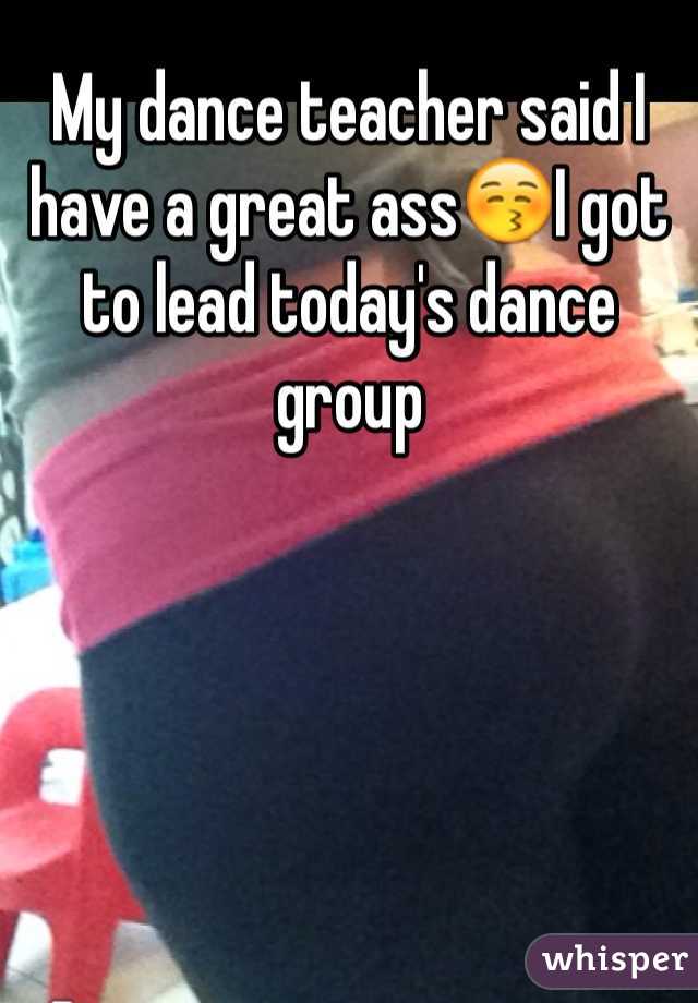 My dance teacher said I have a great ass😚I got to lead today's dance group