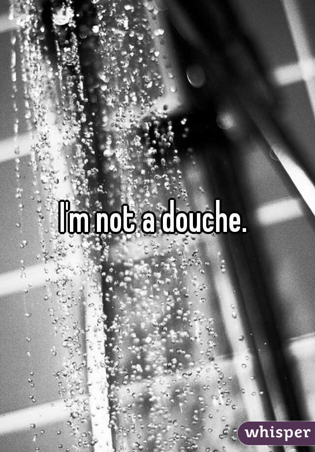 I'm not a douche. 