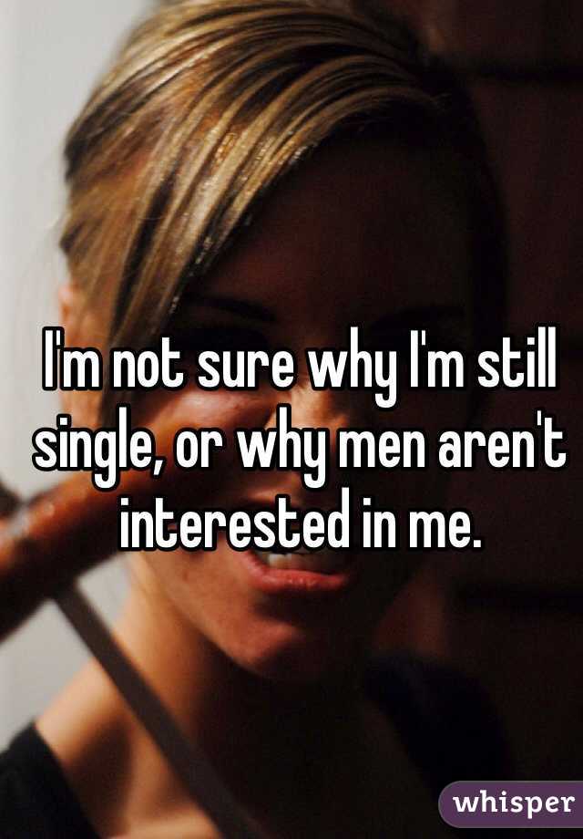 I'm not sure why I'm still single, or why men aren't interested in me.