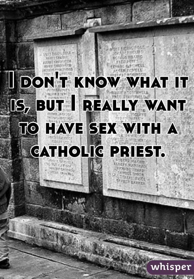 I don't know what it is, but I really want to have sex with a catholic priest. 