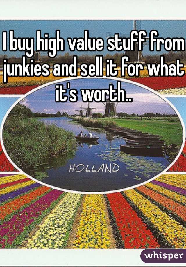 I buy high value stuff from junkies and sell it for what it's worth.. 